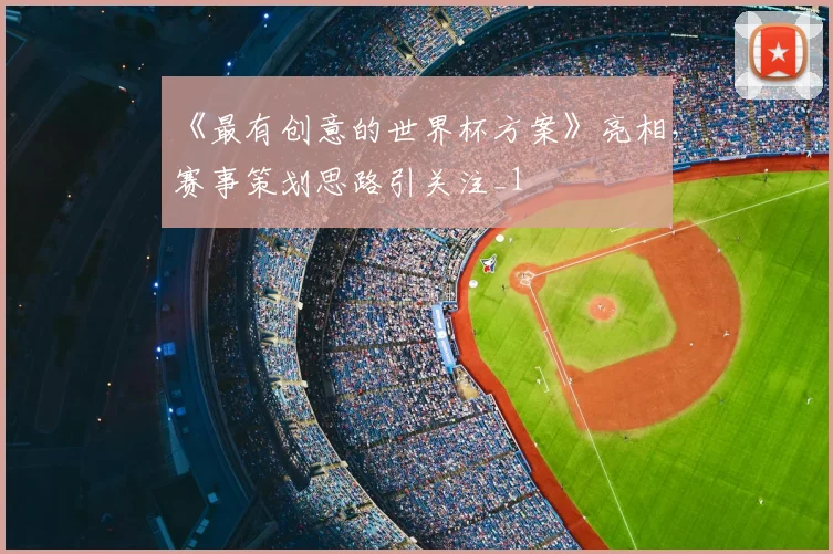 《最有创意的世界杯方案》亮相，赛事策划思路引关注_1