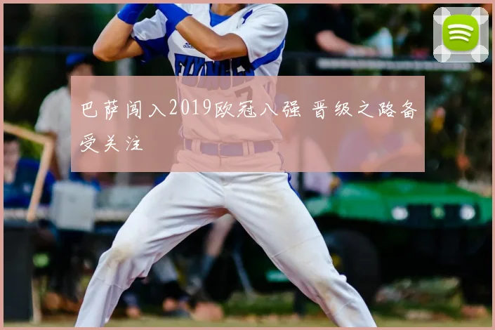 巴萨闯入2019欧冠八强 晋级之路备受关注