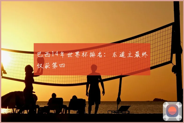 巴西14年世界杯排名:东道主最终仅获第四