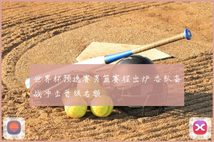 世界杯预选赛男篮赛程出炉 各队备战冲击晋级名额