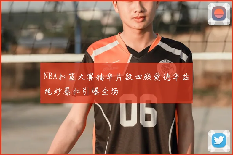 NBA扣篮大赛精华片段回顾爱德华兹绝妙暴扣引爆全场