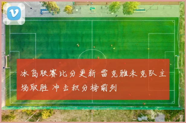 冰岛联赛比分更新 雷克雅未克队主场取胜 冲击积分榜前列