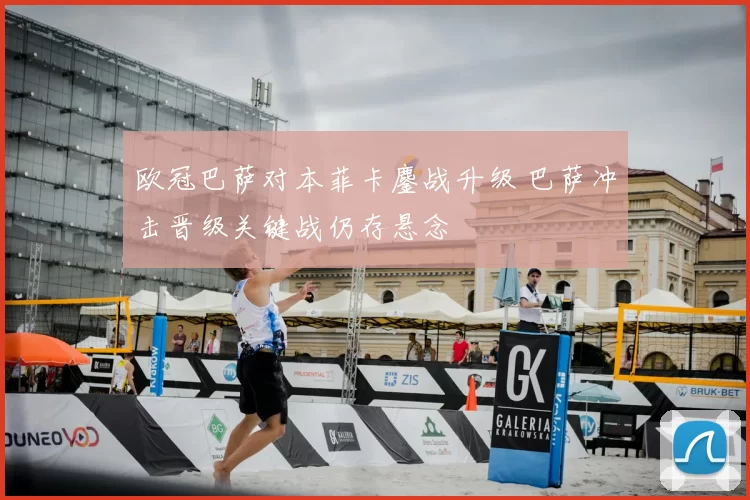 欧冠巴萨对本菲卡鏖战升级 巴萨冲击晋级关键战仍存悬念