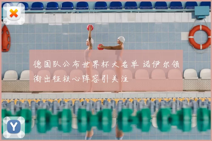 德国队公布世界杯大名单 诺伊尔领衔出征核心阵容引关注