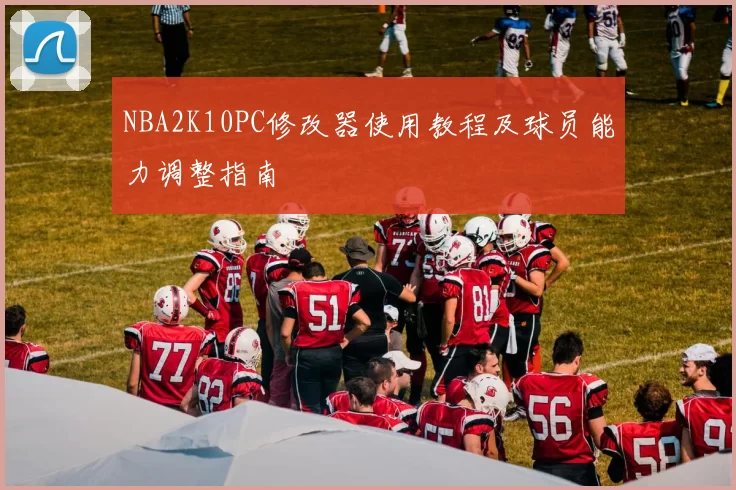 NBA2K10PC修改器使用教程及球员能力调整指南