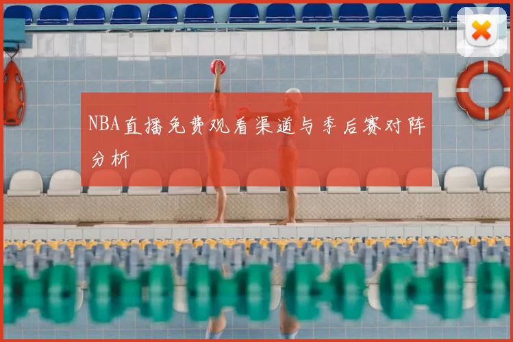 NBA直播免费观看渠道与季后赛对阵分析