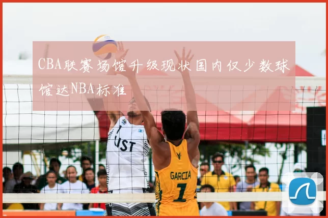 CBA联赛场馆升级现状国内仅少数球馆达NBA标准