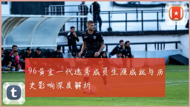 96黄金一代选秀成员生涯成就与历史影响深度解析