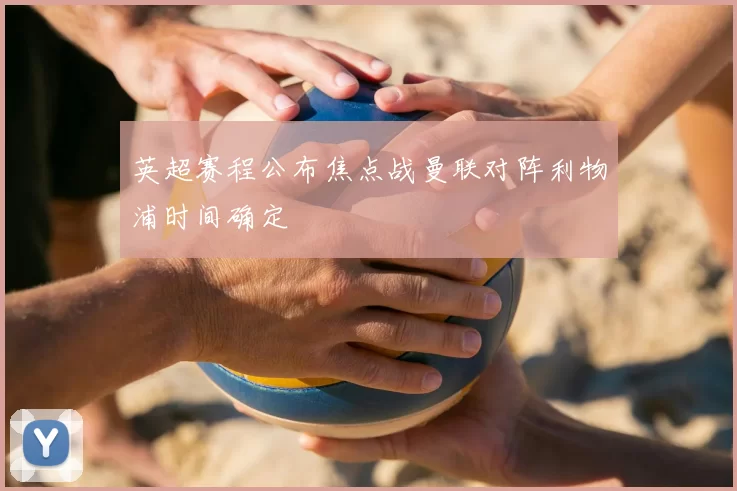英超赛程公布焦点战曼联对阵利物浦时间确定