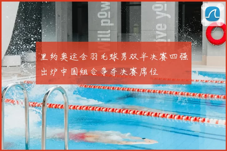 里约奥运会羽毛球男双半决赛四强出炉中国组合争夺决赛席位