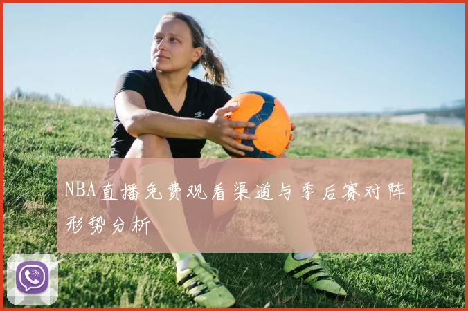 NBA直播免费观看渠道与季后赛对阵形势分析