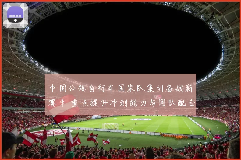 中国公路自行车国家队集训备战新赛季 重点提升冲刺能力与团队配合