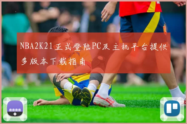 NBA2K21正式登陆PC及主机平台提供多版本下载指南