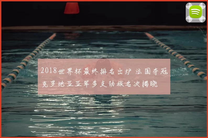 2018世界杯最终排名出炉 法国夺冠克罗地亚亚军多支劲旅名次揭晓