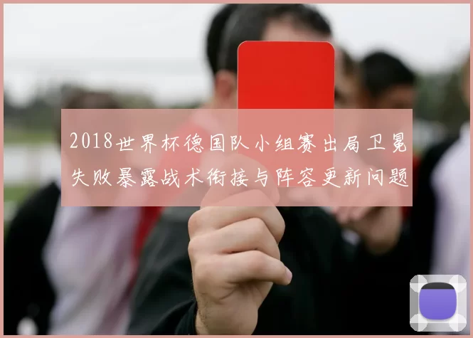 2018世界杯德国队小组赛出局卫冕失败暴露战术衔接与阵容更新问题