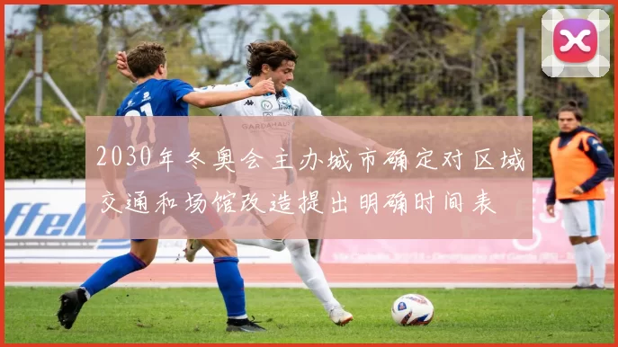 2030年冬奥会主办城市确定对区域交通和场馆改造提出明确时间表