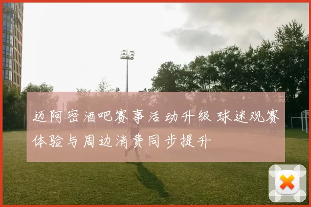 迈阿密酒吧赛事活动升级 球迷观赛体验与周边消费同步提升