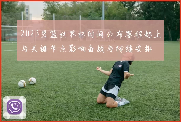 2023男篮世界杯时间公布赛程起止与关键节点影响备战与转播安排