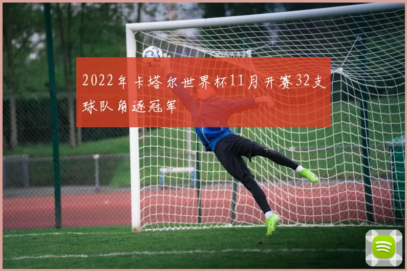 2022年卡塔尔世界杯11月开赛32支球队角逐冠军