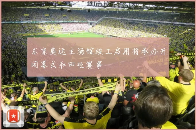 东京奥运主场馆竣工启用将承办开闭幕式和田径赛事