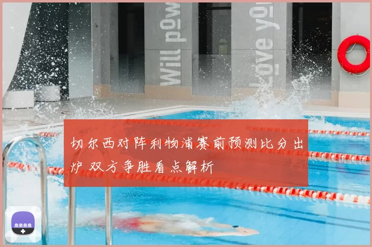 切尔西对阵利物浦赛前预测比分出炉 双方争胜看点解析
