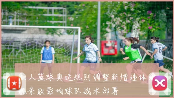 三人篮球奥运规则调整新增违体犯规条款影响球队战术部署