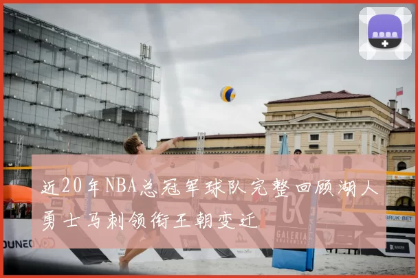 近20年NBA总冠军球队完整回顾湖人勇士马刺领衔王朝变迁