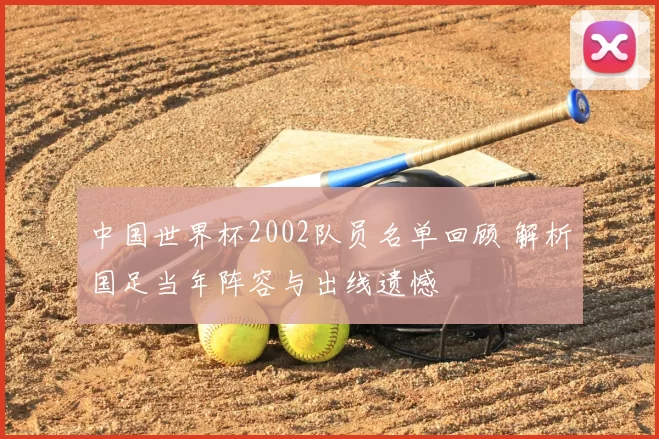 中国世界杯2002队员名单回顾 解析国足当年阵容与出线遗憾