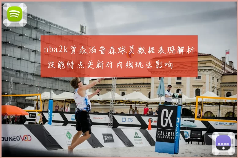 nba2k贾森汤普森球员数据表现解析 技能特点更新对内线玩法影响