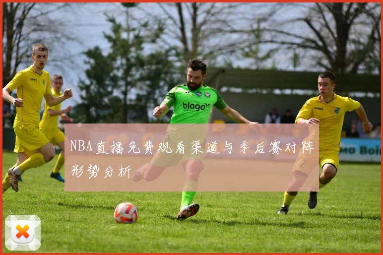 NBA直播免费观看渠道与季后赛对阵形势分析