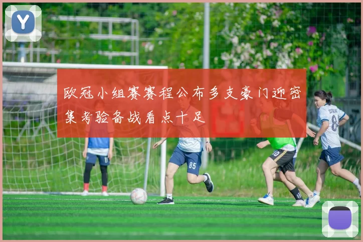 欧冠小组赛赛程公布多支豪门迎密集考验备战看点十足