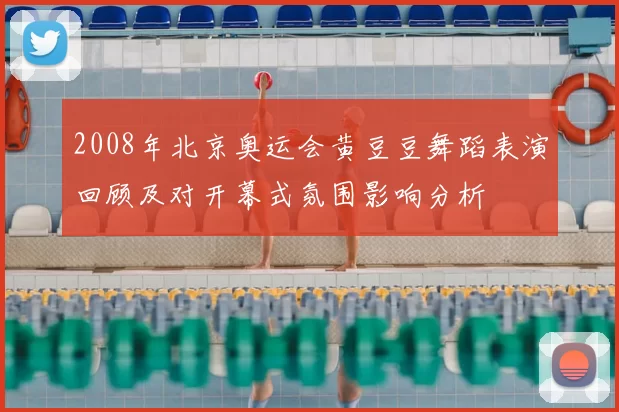 2008年北京奥运会黄豆豆舞蹈表演回顾及对开幕式氛围影响分析