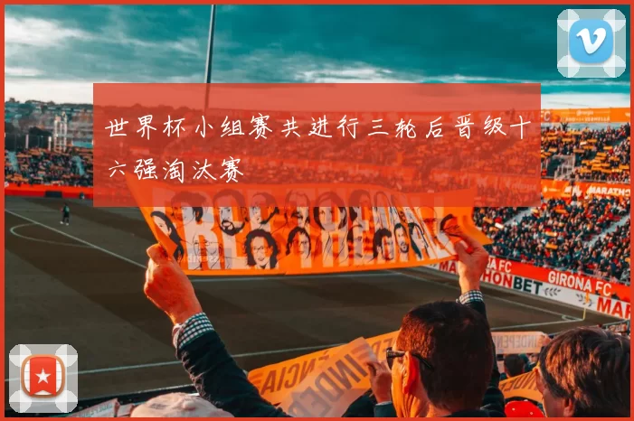 世界杯小组赛共进行三轮后晋级十六强淘汰赛