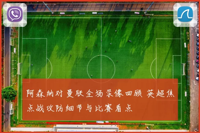 阿森纳对曼联全场录像回顾 英超焦点战攻防细节与比赛看点
