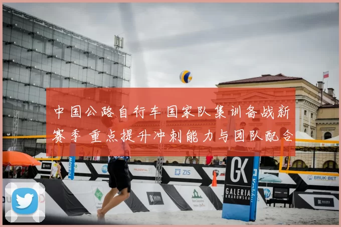 中国公路自行车国家队集训备战新赛季 重点提升冲刺能力与团队配合